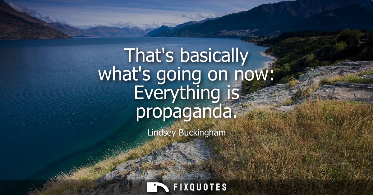 Thats basically whats going on now: Everything is propaganda