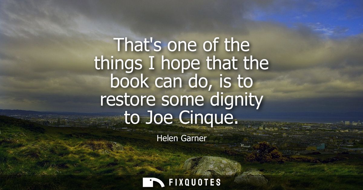 Thats one of the things I hope that the book can do, is to restore some dignity to Joe Cinque