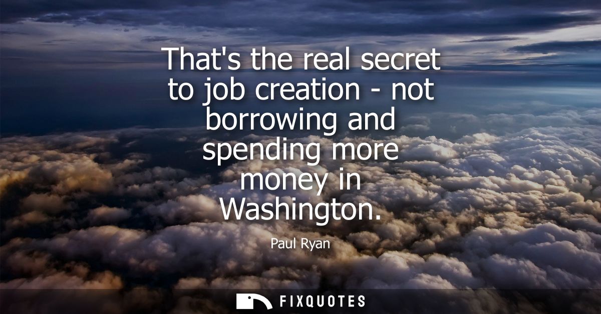 Thats the real secret to job creation - not borrowing and spending more money in Washington