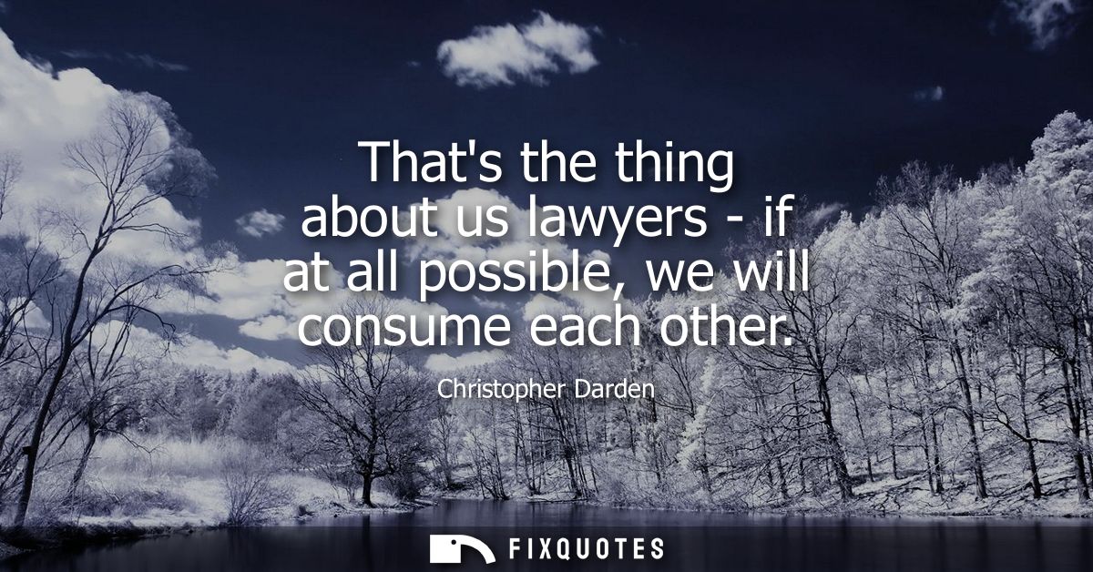 Thats the thing about us lawyers - if at all possible, we will consume each other