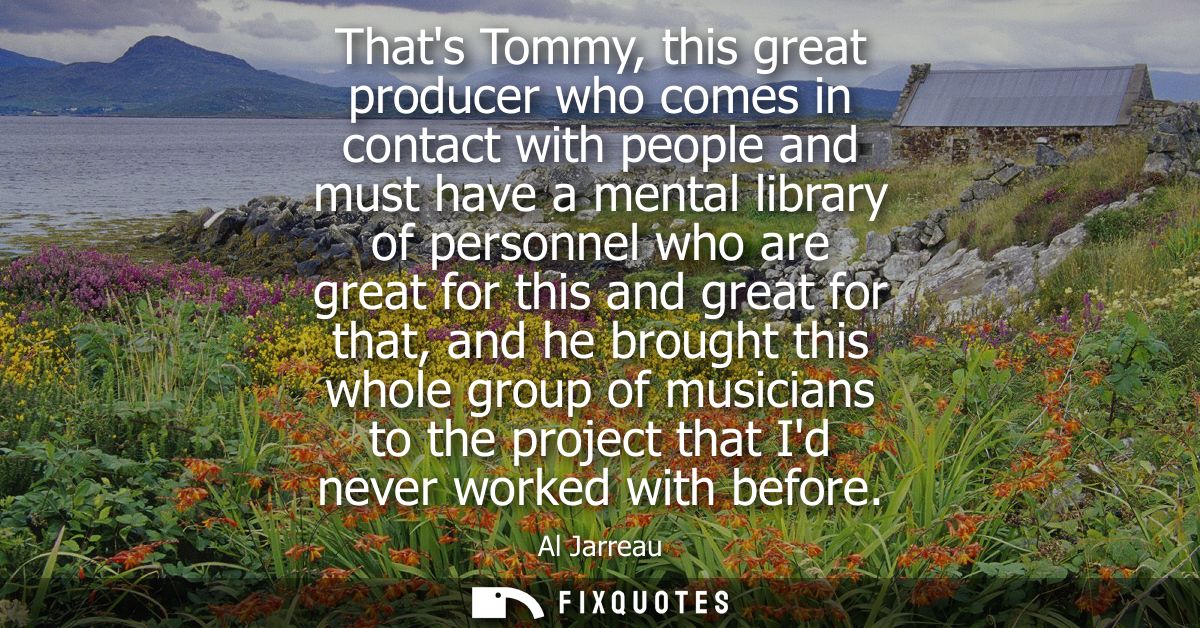 Thats Tommy, this great producer who comes in contact with people and must have a mental library of personnel who are gr