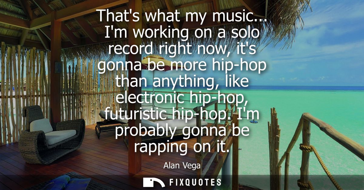 Thats what my music... Im working on a solo record right now, its gonna be more hip-hop than anything, like electronic h