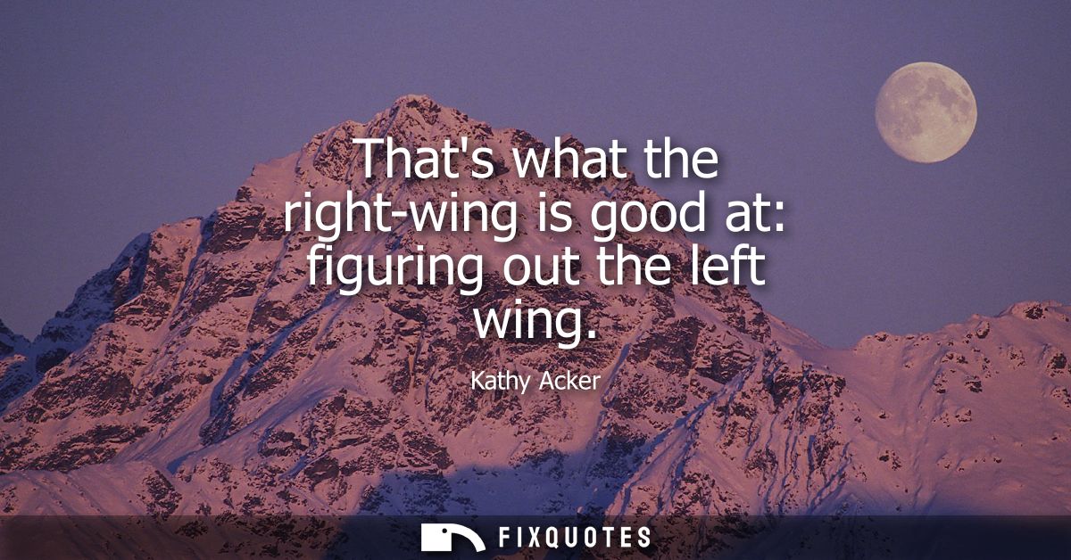 Thats what the right-wing is good at: figuring out the left wing