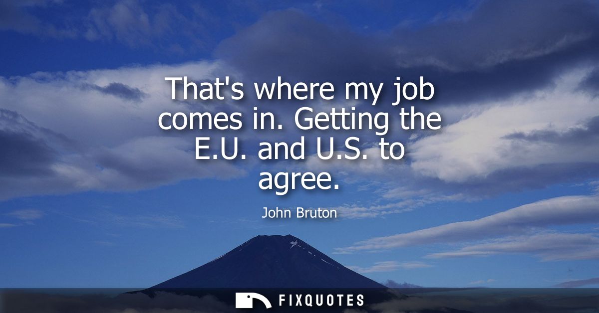 Thats where my job comes in. Getting the E.U. and U.S. to agree