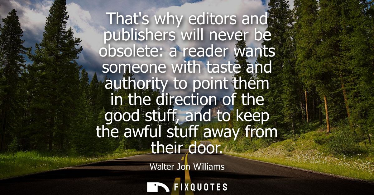 Thats why editors and publishers will never be obsolete: a reader wants someone with taste and authority to point them i