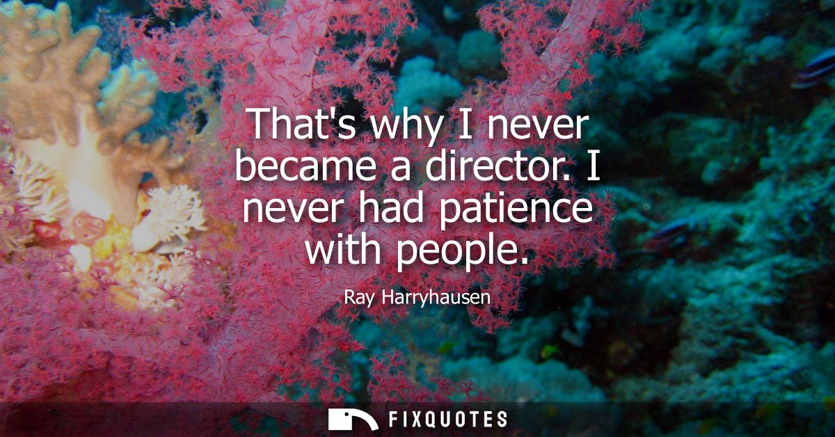 Thats why I never became a director. I never had patience with people