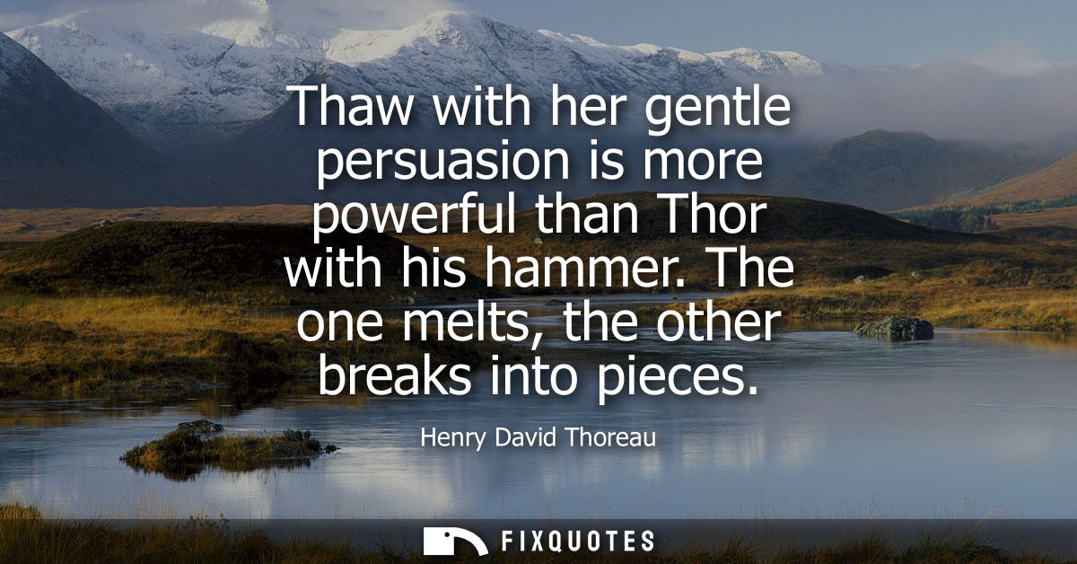 Thaw with her gentle persuasion is more powerful than Thor with his hammer. The one melts, the other breaks into pieces
