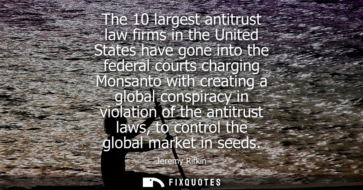 The 10 largest antitrust law firms in the United States have gone into the federal courts charging Monsanto with creatin