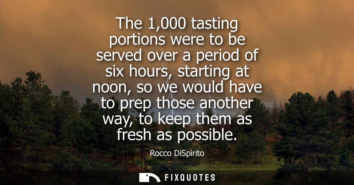 The 1,000 tasting portions were to be served over a period of six hours, starting at noon, so we would have to prep thos