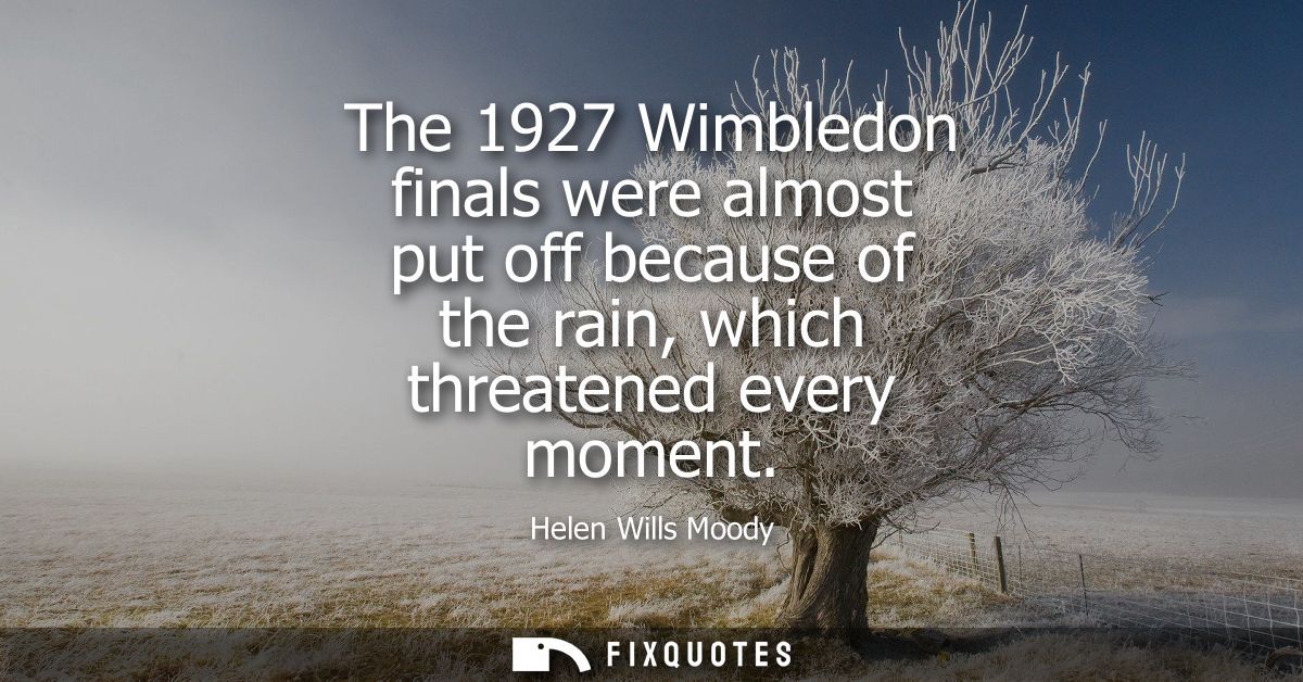 The 1927 Wimbledon finals were almost put off because of the rain, which threatened every moment
