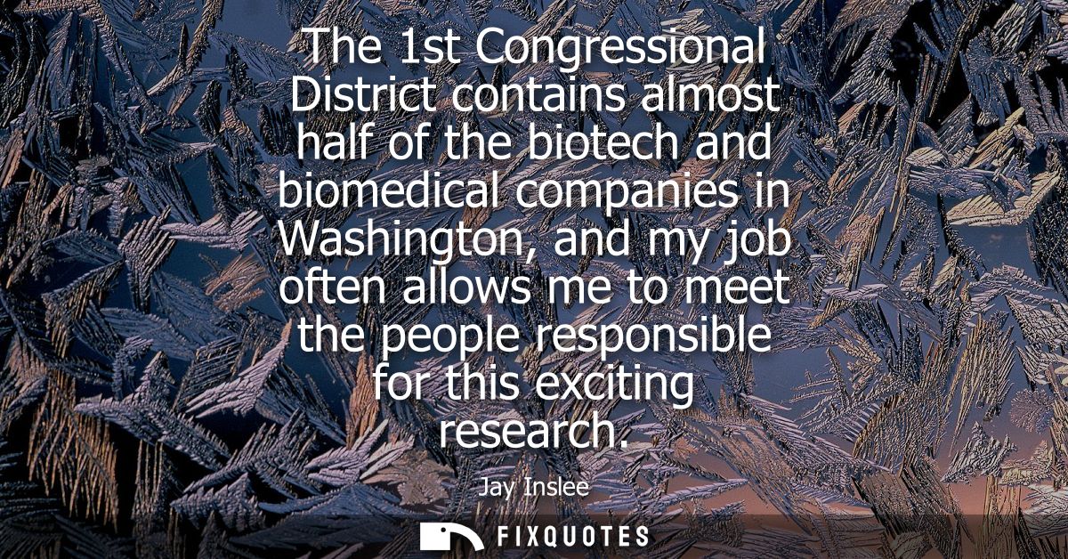 The 1st Congressional District contains almost half of the biotech and biomedical companies in Washington, and my job of