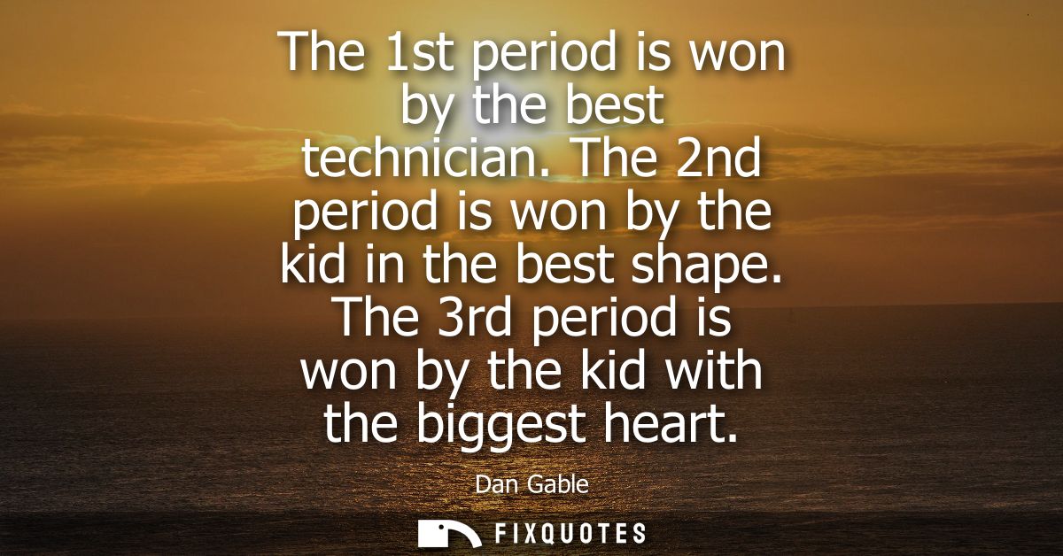 The 1st period is won by the best technician. The 2nd period is won by the kid in the best shape. The 3rd period is won 