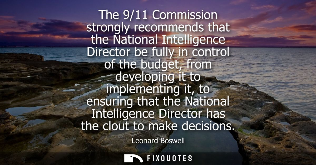The 9/11 Commission strongly recommends that the National Intelligence Director be fully in control of the budget, from 
