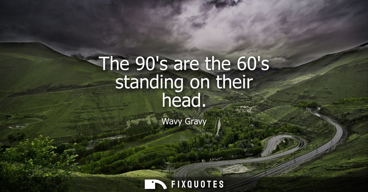 The 90s are the 60s standing on their head