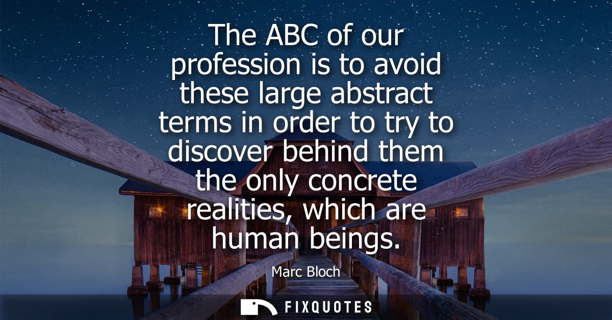 The ABC of our profession is to avoid these large abstract terms in order to try to discover behind them the only concre