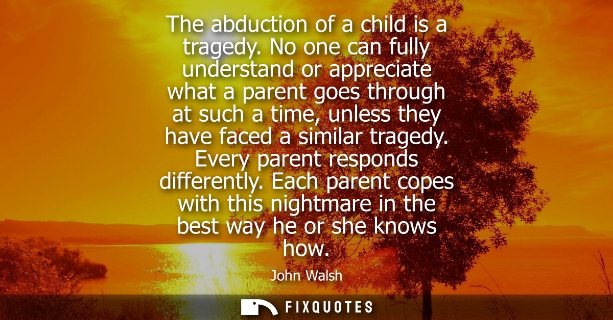 The abduction of a child is a tragedy. No one can fully understand or appreciate what a parent goes through at such a ti