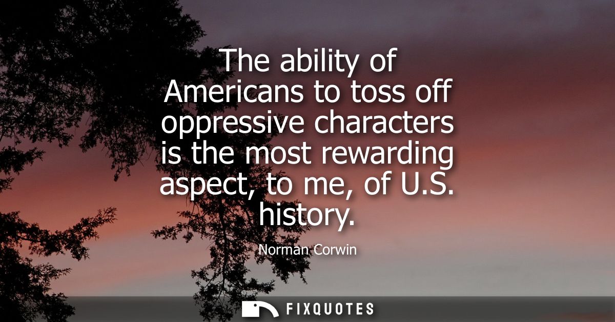 The ability of Americans to toss off oppressive characters is the most rewarding aspect, to me, of U.S. history