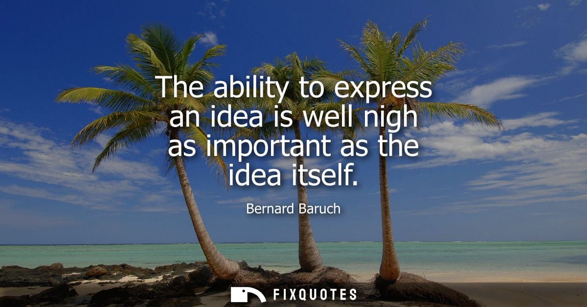 The ability to express an idea is well nigh as important as the idea itself