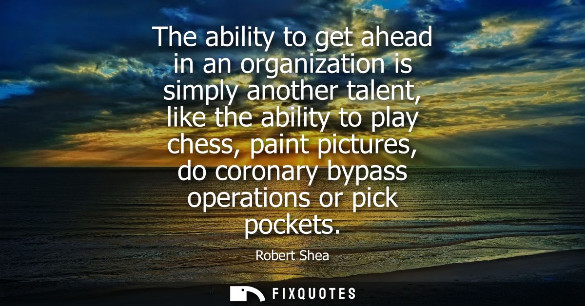 The ability to get ahead in an organization is simply another talent, like the ability to play chess, paint pictures, do