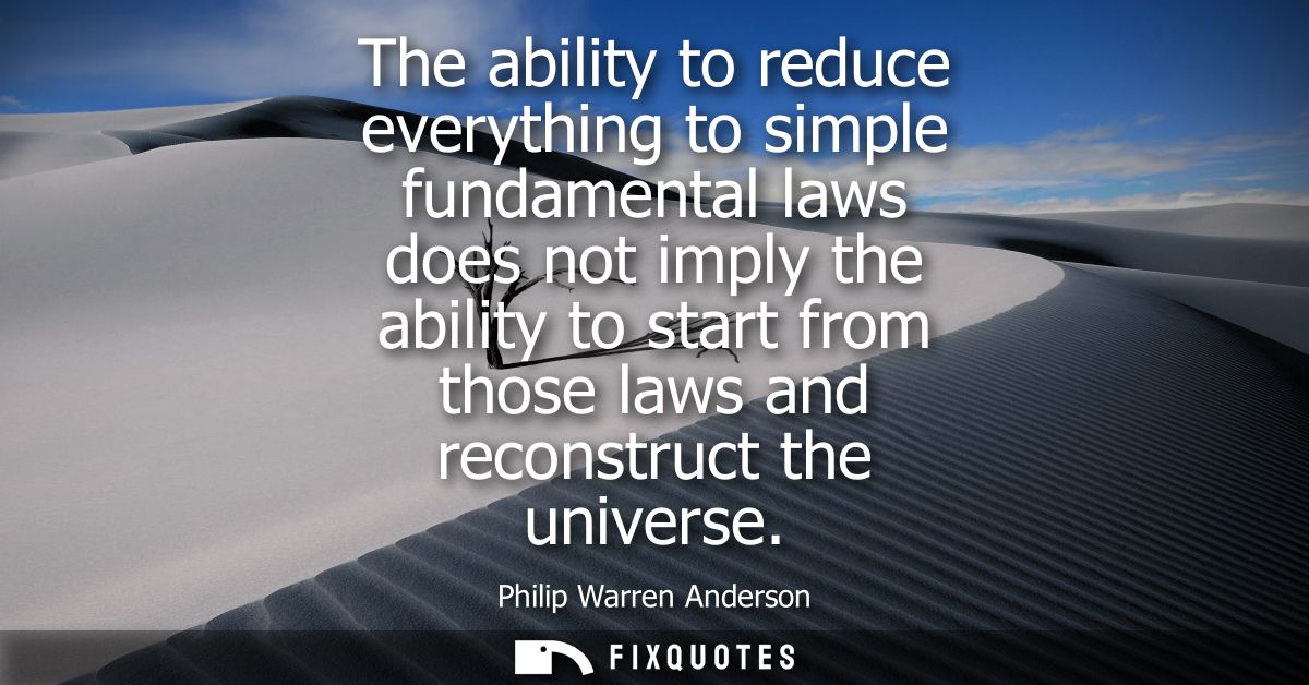 The ability to reduce everything to simple fundamental laws does not imply the ability to start from those laws and reco