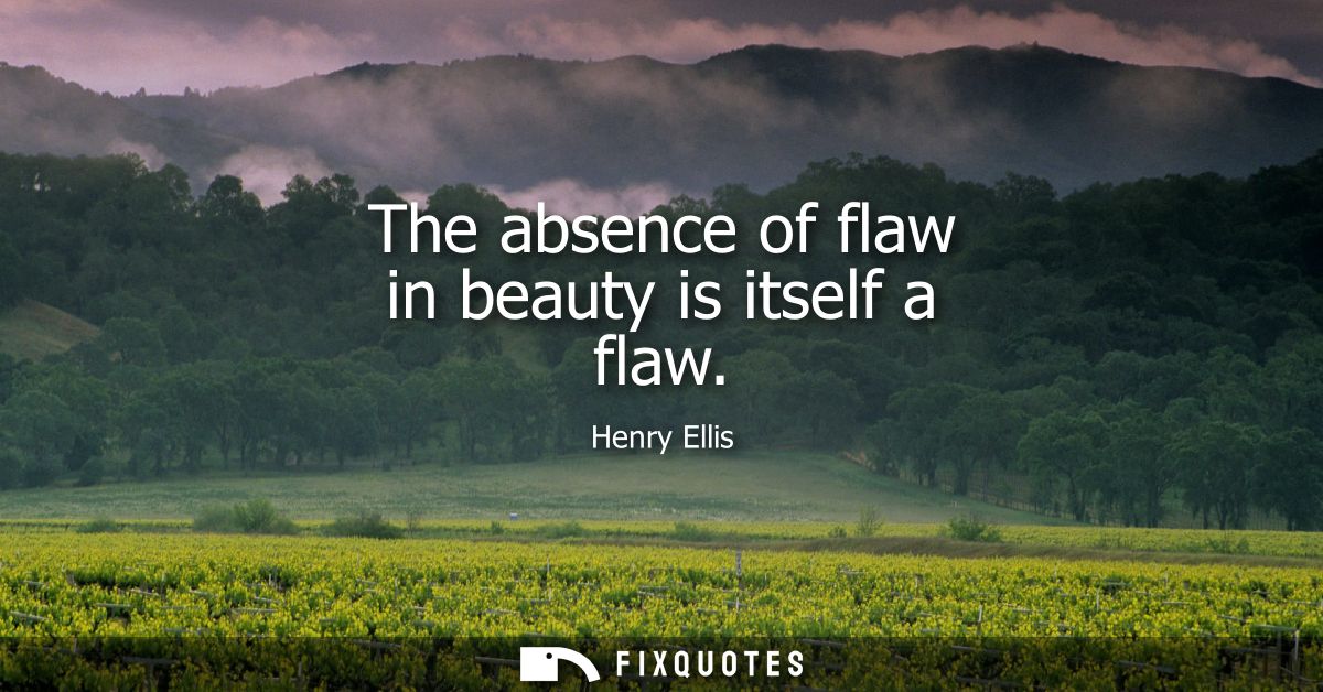 The absence of flaw in beauty is itself a flaw