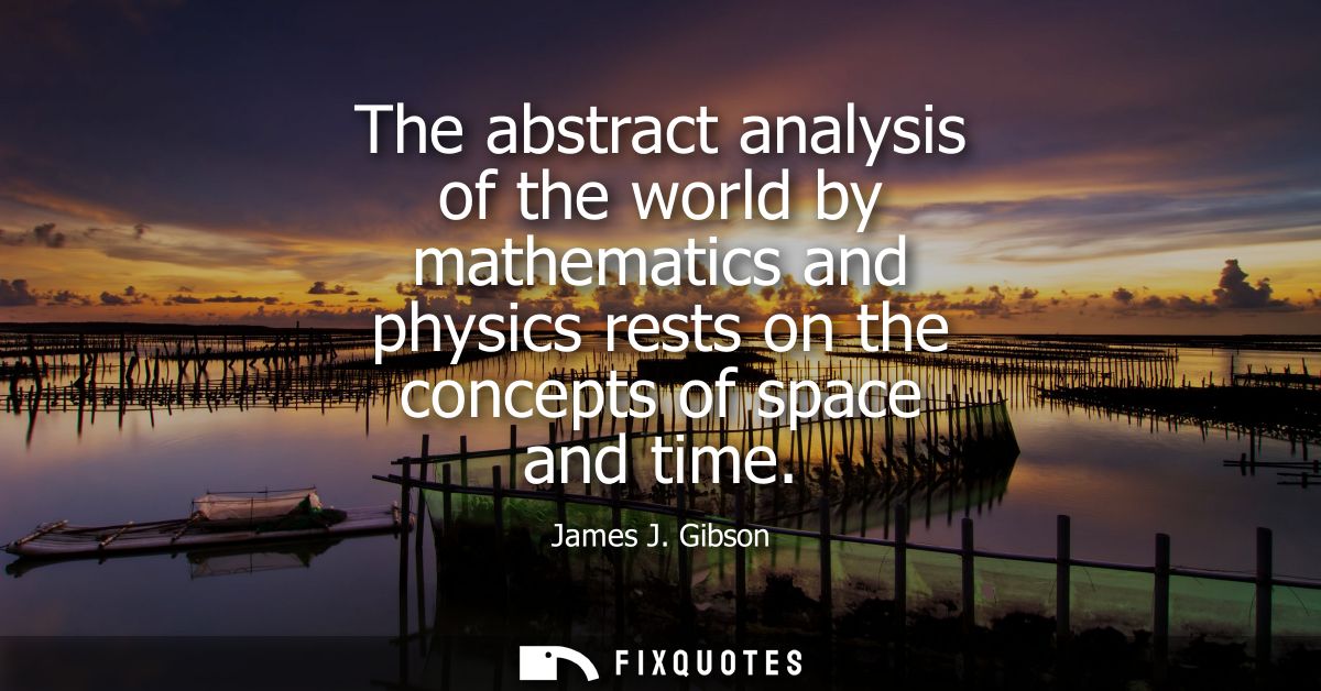 The abstract analysis of the world by mathematics and physics rests on the concepts of space and time