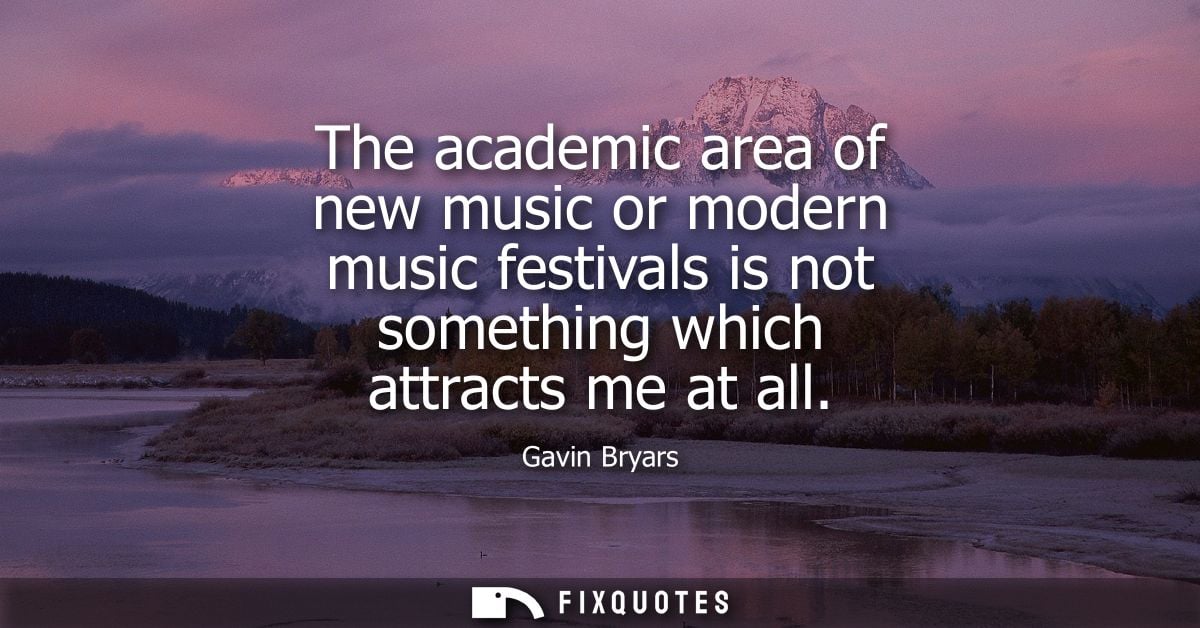 The academic area of new music or modern music festivals is not something which attracts me at all