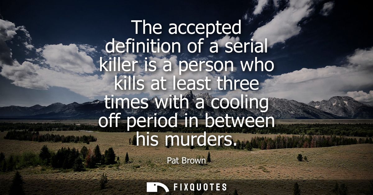 The accepted definition of a serial killer is a person who kills at least three times with a cooling off period in betwe