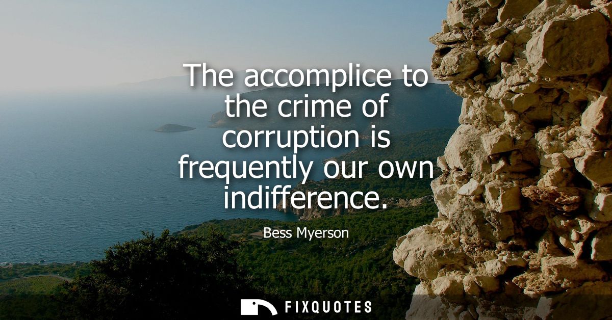 The accomplice to the crime of corruption is frequently our own indifference
