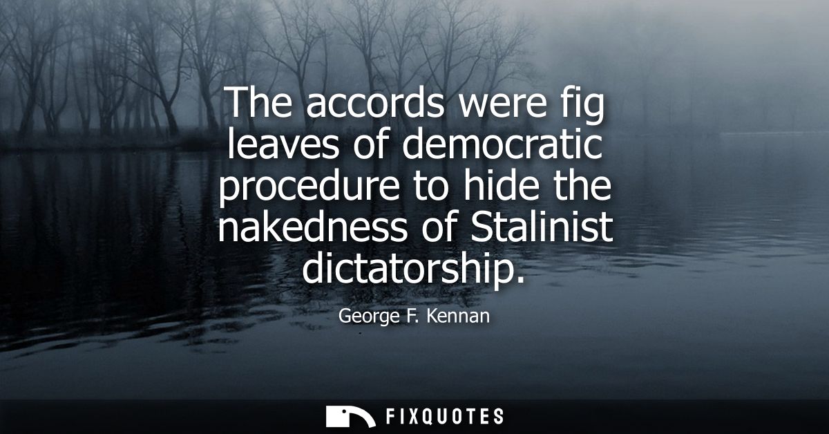 The accords were fig leaves of democratic procedure to hide the nakedness of Stalinist dictatorship
