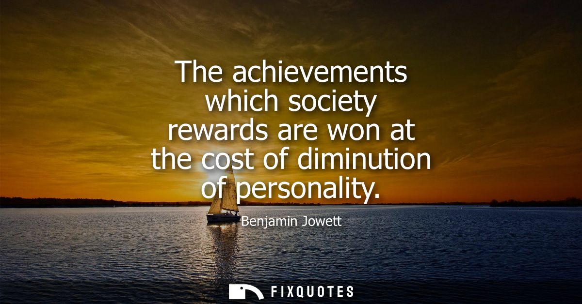 The achievements which society rewards are won at the cost of diminution of personality