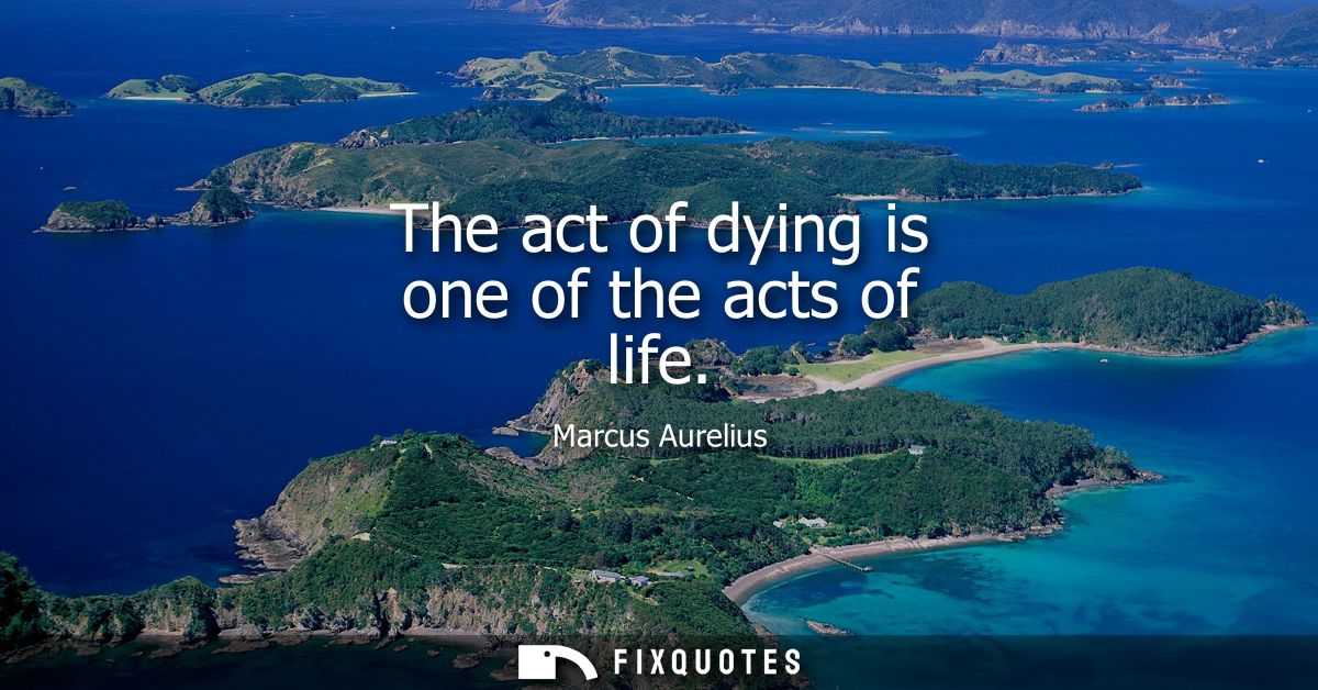 The act of dying is one of the acts of life