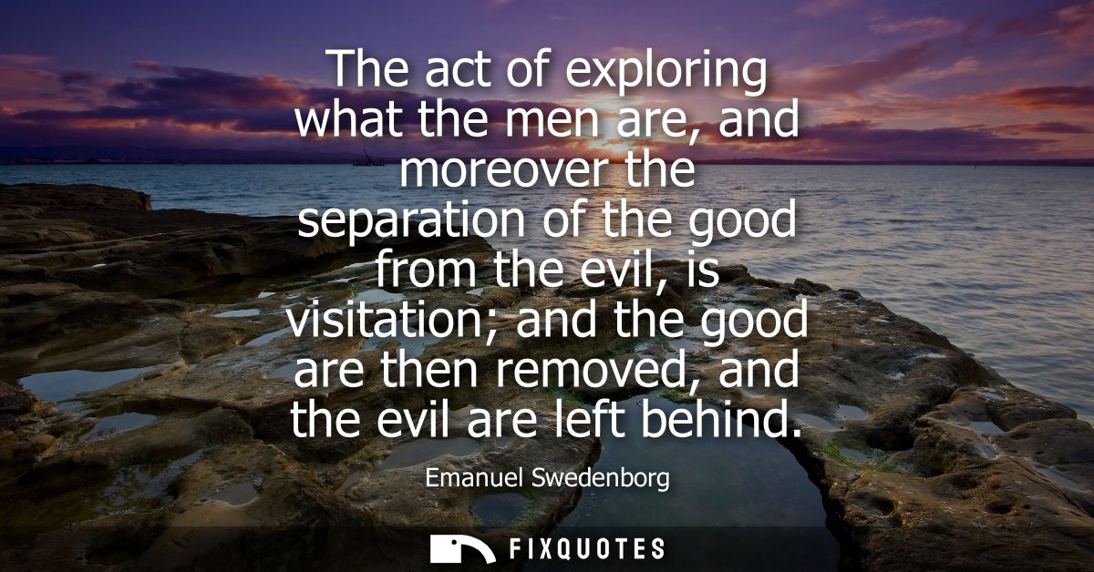 The act of exploring what the men are, and moreover the separation of the good from the evil, is visitation and the good