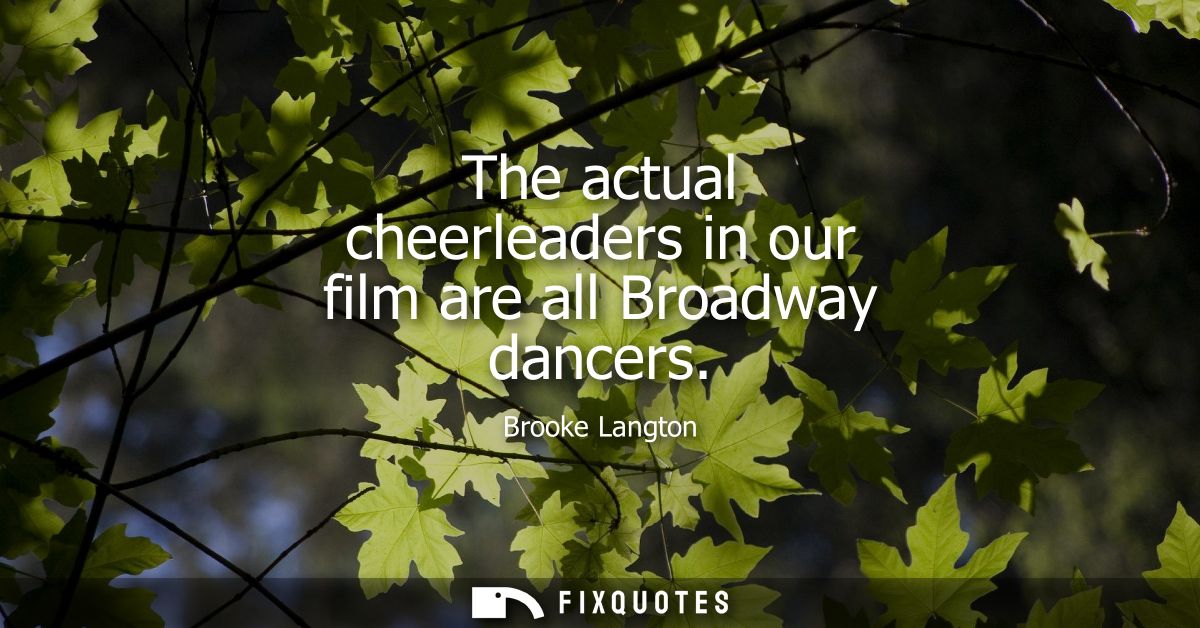 The actual cheerleaders in our film are all Broadway dancers