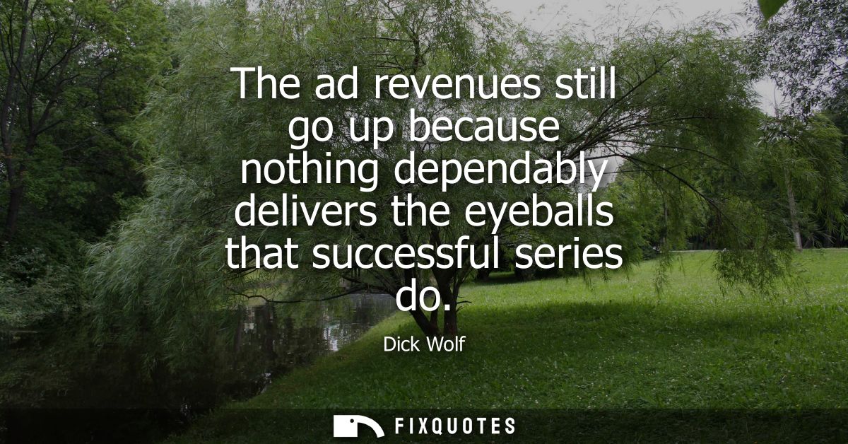 The ad revenues still go up because nothing dependably delivers the eyeballs that successful series do