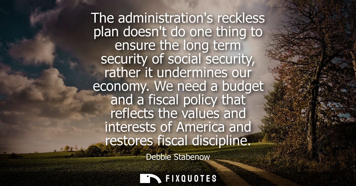 The administrations reckless plan doesnt do one thing to ensure the long term security of social security, rather it und