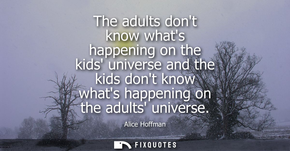 The adults dont know whats happening on the kids universe and the kids dont know whats happening on the adults universe