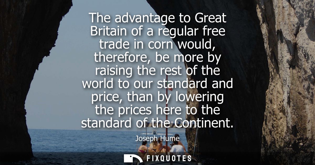 The advantage to Great Britain of a regular free trade in corn would, therefore, be more by raising the rest of the worl