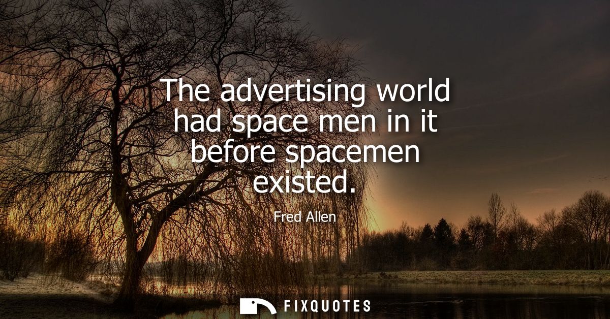 The advertising world had space men in it before spacemen existed - Fred Allen
