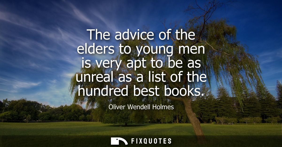 The advice of the elders to young men is very apt to be as unreal as a list of the hundred best books