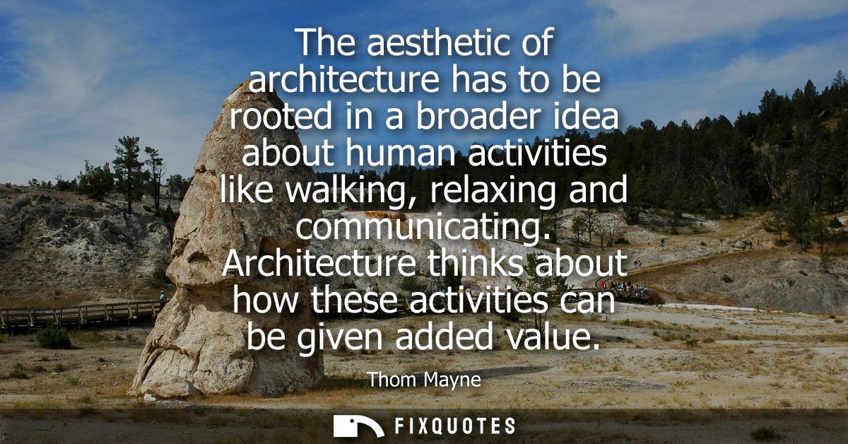 The aesthetic of architecture has to be rooted in a broader idea about human activities like walking, relaxing and commu