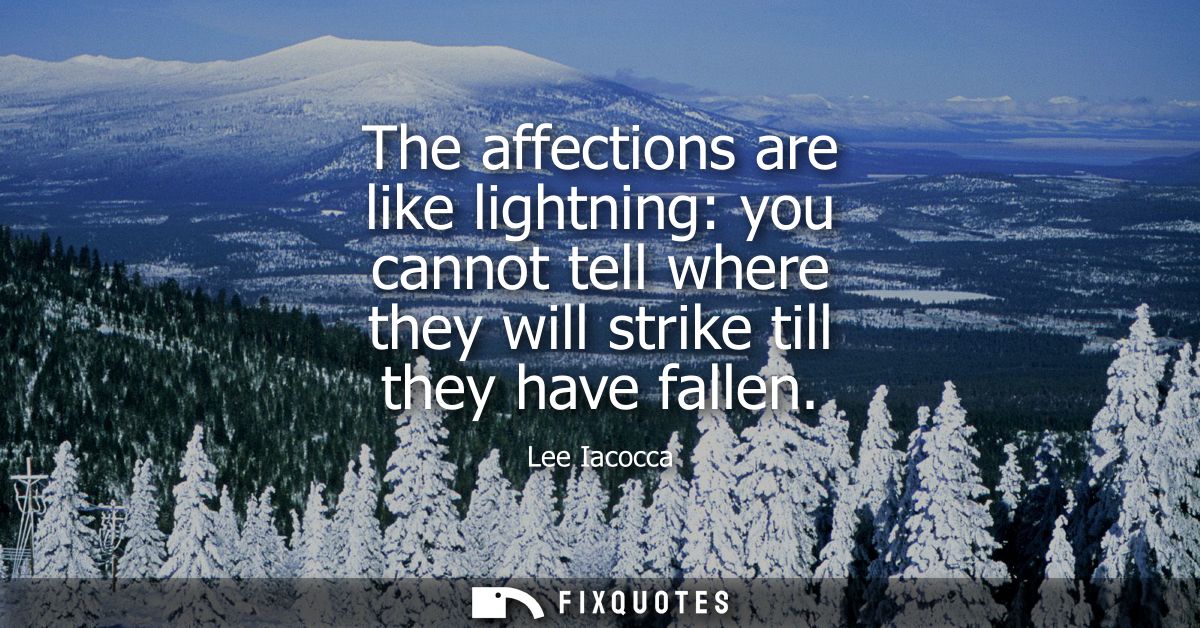 The affections are like lightning: you cannot tell where they will strike till they have fallen