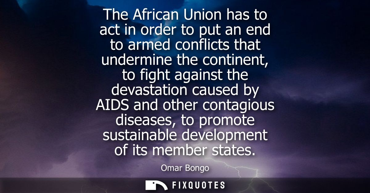 The African Union has to act in order to put an end to armed conflicts that undermine the continent, to fight against th