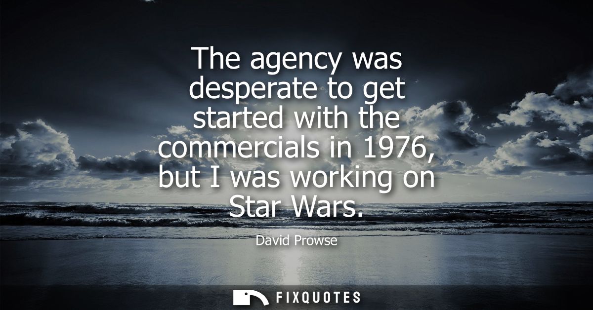 The agency was desperate to get started with the commercials in 1976, but I was working on Star Wars