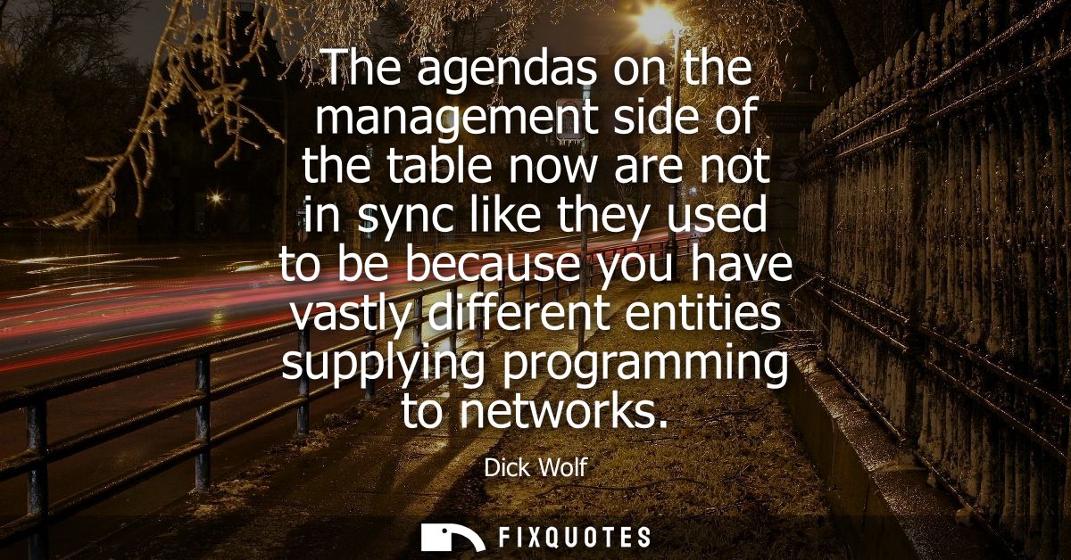 The agendas on the management side of the table now are not in sync like they used to be because you have vastly differe