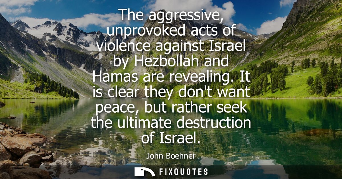 The aggressive, unprovoked acts of violence against Israel by Hezbollah and Hamas are revealing. It is clear they dont w