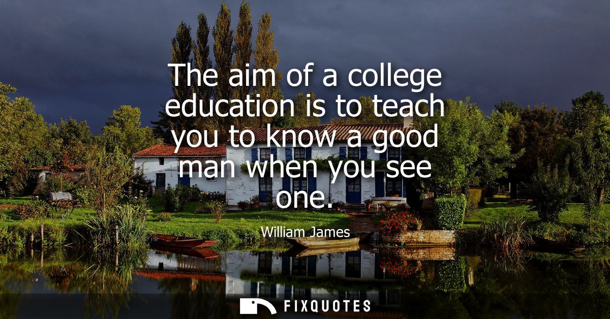 The aim of a college education is to teach you to know a good man when you see one
