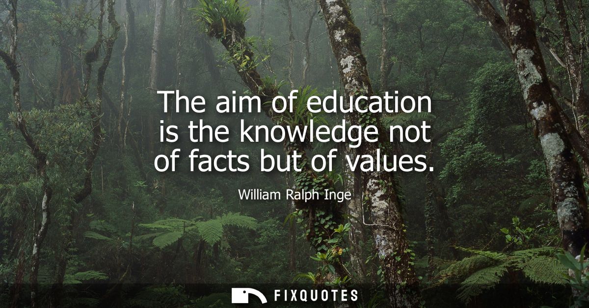 The aim of education is the knowledge not of facts but of values