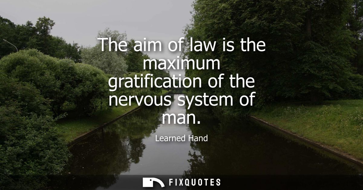 The aim of law is the maximum gratification of the nervous system of man