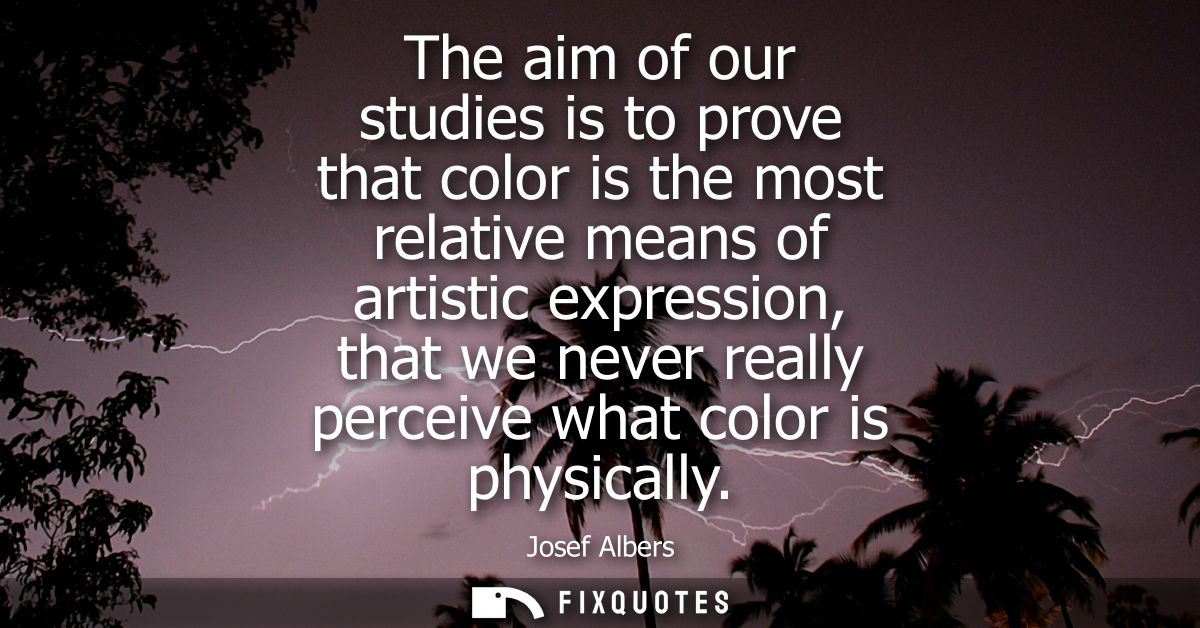 The aim of our studies is to prove that color is the most relative means of artistic expression, that we never really pe
